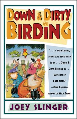 Down & Dirty Birding: From the Sublime to the Ridiculous, Here's All the Outrageous but True Stuff You've Ever Wanted to Know About North American Birds de Joey Slinger