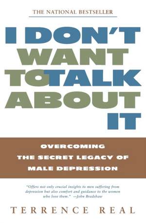 I Don't Want to Talk about It: Overcoming the Secret Legacy of Male Depression de Terrence Real