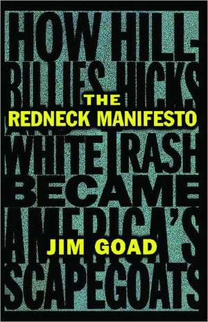 The Redneck Manifesto: How Hillbillies Hicks and White Trash Becames America's Scapegoats de Jim Goad