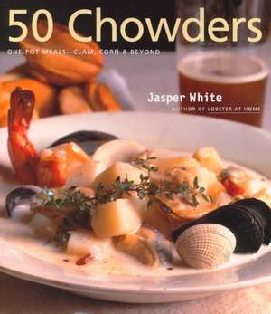 50 Chowders: One-Pot Meals--Clam, Corn & Beyond de Jasper White