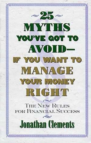 25 Myths You've Got to Avoid--If You Want to Manage Your Money Right de Jonathan Clements