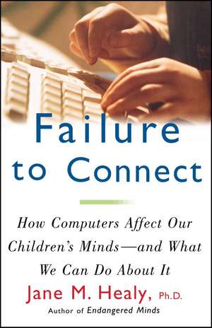 Failure to Connect: How Computers Affect Our Children's Minds -- and What We Can Do About It de Jane M. Healy Ph.D.