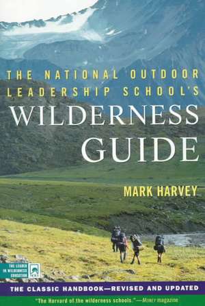 The National Outdoor Leadership School's Wilderness Guide: The Classic Handbook, Revised and Updated de Mark Harvey