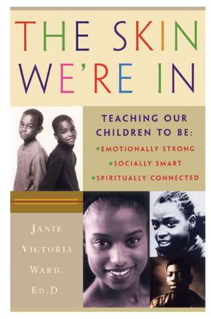 The Skin We're In: Teaching Our Teens To Be Emotionally Strong, Socially Smart, and Spiritually Connected de Janie Victoria Ward