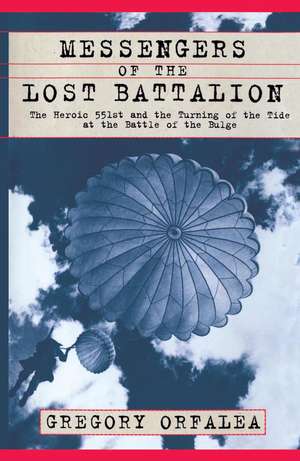 Messengers of the Lost Battalion: The Heroic 551st and the Turning of the Tide at the Battle of the Bulge de Gregory Orfalea