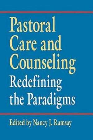 Pastoral Care and Counseling: Redefining the Paradigms de Nancy J. Ramsay