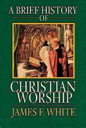 A Brief History of Christian Worship de James F. White