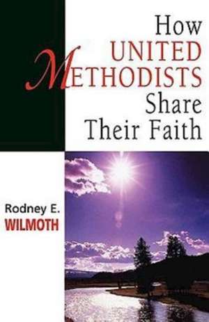 How United Methodists Share Their Faith de Rodney E. Wilmoth