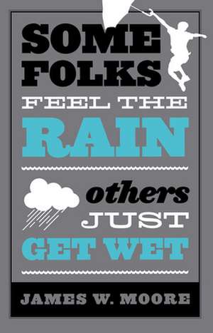 Some Folks Feel the Rain Others Just Get Wet de James W. Moore