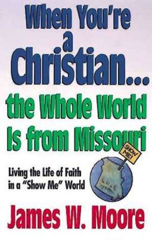 When You're a Christian...the Whole World Is from Missouri - With Leaders Guide: Living the Life of Faith in a "Show Me" World [With Study Guide] de James W. Moore