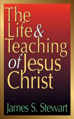 The Life and Teaching of Jesus Christ de James S. Stewart