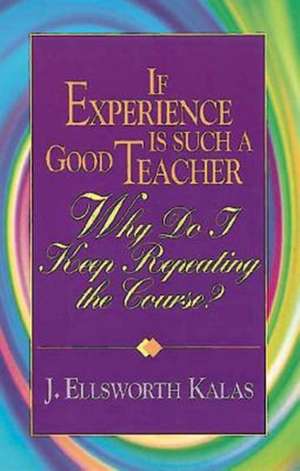 If Experience Is Such a Good Teacher, Why Do I Keep Repeating the Course? with Study Guide de J. Ellsworth Kalas