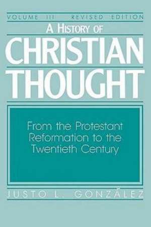 A History of Christian Thought Volume III: From the Protestant Reformation to the Twentieth Century de Justo L. Gonzalez