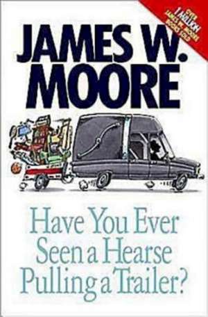 Have You Ever Seen a Hearse Pulling a Trailer? de James W. Moore