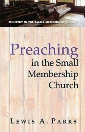 Preaching in the Small Membership Church de Lewis A. Parks