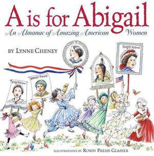 A is for Abigail: An Almanac of Amazing American Women de Lynne Cheney