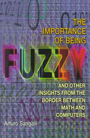 The Importance of Being Fuzzy – And Other Insights from the Border between Math and Computers de Arturo Sangalli