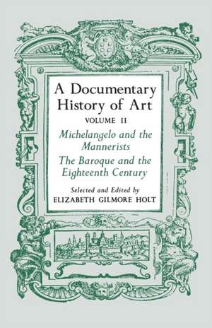 A Documentary History of Art, Volume 2 – Michelangelo and the Mannerists, The Baroque and the Eighteenth Century de Elizabeth Gilmo Holt