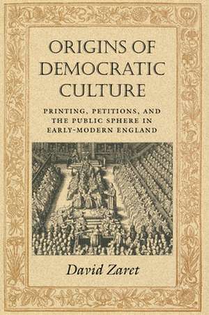 Origins of Democratic Culture – Printing, Petitions, and the Public Sphere in Early–Modern England de David Zaret