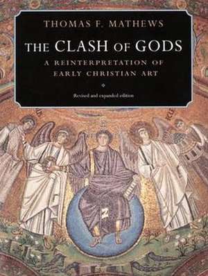 The Clash of Gods – A Reinterpretation of Early Christian Art – Revised and Expanded Edition de Thomas F Mathews