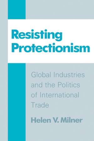 Resisting Protectionism – Global Industries and the Politics of International Trade de Helen V. Milner