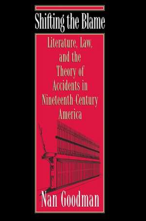 Shifting the Blame – Literature, Law, and the Theory of Accidents in Nineteenth–Century America de Nan Goodman