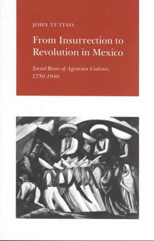 From Insurrection to Revolution in Mexico – Social Bases of Agrarian Violence, 1750–1940 de J Tutino