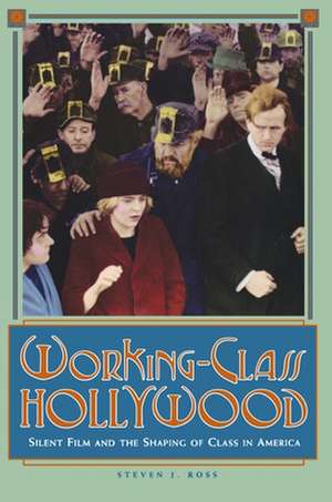 Working–Class Hollywood – Silent Film and the Shaping of Class in America de Steven J. Ross