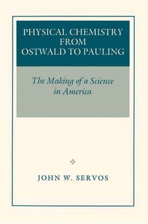 Physical Chemistry from Ostwald to Pauling – The Making of a Science in America de John W. Servos