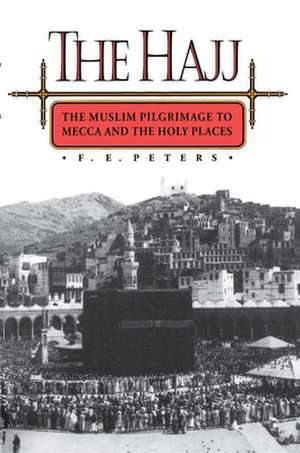 The Hajj – The Muslim Pilgrimage to Mecca and the Holy Places de F. E. Peters