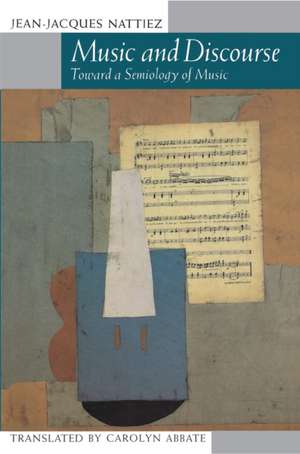 Music and Discourse – Toward a Semiology of Music de Jean–jacques Nattiez