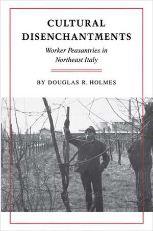 Cultural Disenchantments – Worker Peasantries in Northeast Italy de Douglas R. Holmes