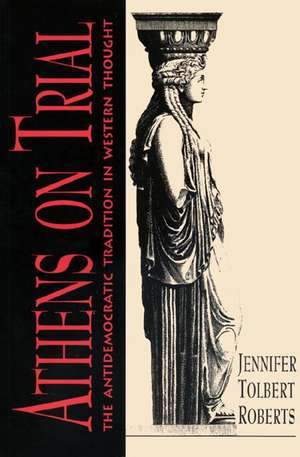 Athens on Trial – The Antidemocratic Tradition in Western Thought de Jennifer Tolber Roberts