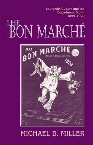 The Bon Marché – Bourgeois Culture and the Department Store, 1869–1920 de Michael B. Miller