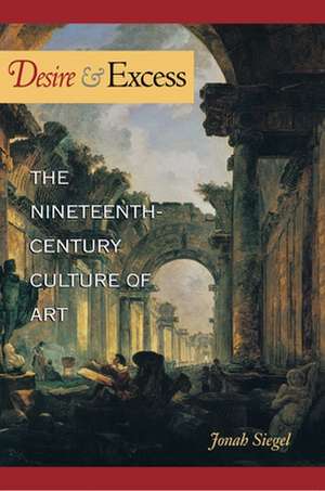 Desire and Excess – The Nineteenth–Century Culture of Art de Jonah Siegel