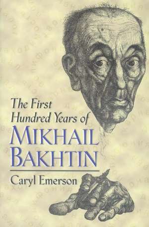 The First Hundred Years of Mikhail Bakhtin de Caryl Emerson