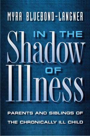 In the Shadow of Illness – Parents and Siblings of the Chronically Ill Child de Myra Bluebond–langne