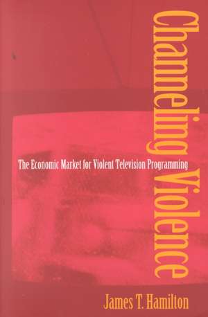 Channeling Violence – The Economic Market for Violent Television Programming de James T. Hamilton