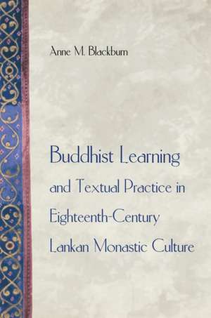 Buddhist Learning and Textual Practice in Eighteenth–Century Lankan Monastic Culture de Anne M. Blackburn