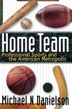 Home Team – Professional Sports and the American Metropolis de Michael N. Danielson