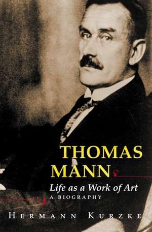 Thomas Mann – Life as a Work of Art. A Biography de Hermann Kurzke