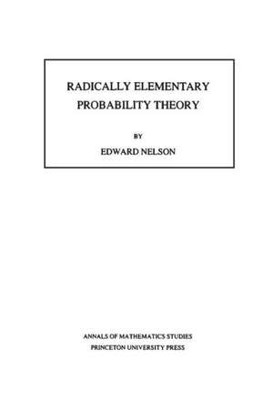 Radically Elementary Probability Theory. (AM–117), Volume 117 de Edward Nelson