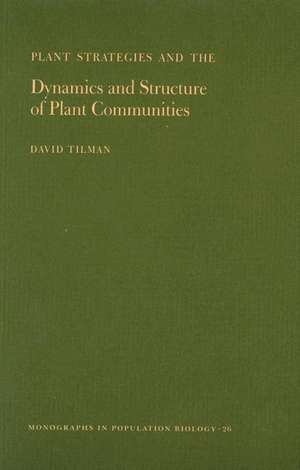 Plant Strategies and the Dynamics and Structure of Plant Communities. (MPB–26), Volume 26 de David Tilman