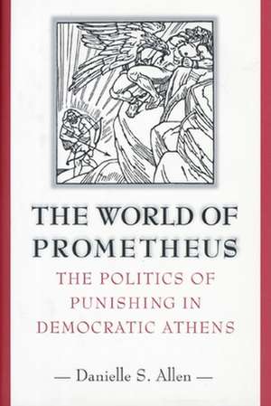 The World of Prometheus – The Politics of Punishing in Democratic Athens de Danielle S. Allen