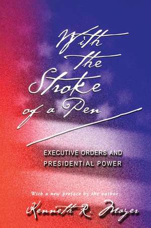 With the Stroke of a Pen – Executive Orders and Presidential Power de Kenneth Mayer