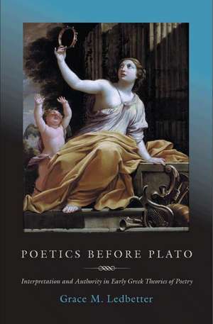 Poetics before Plato – Interpretation and Authority in Early Greek Theories of Poetry de Grace M. Ledbetter