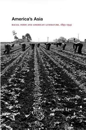 America`s Asia – Racial Form and American Literature, 1893–1945 de Colleen Lye