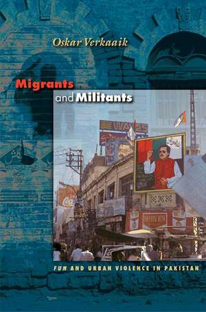 Migrants and Militants – Fun and Urban Violence in Pakistan de Oskar Verkaaik