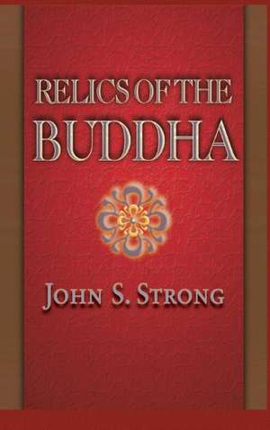 Relics of the Buddha de John S. Strong