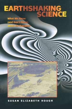 Earthshaking Science – What We Know (and Don`t Know) about Earthquakes de Susan Elizabeth Hough